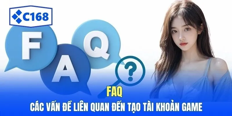 Đăng Ký C168 - Hướng Dẫn Thực Hiện Nhanh Chóng Và An Toàn 4 FAQ các vấn đề liên quan đến tạo tài khoản game